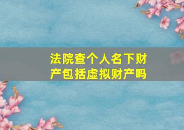 法院查个人名下财产包括虚拟财产吗