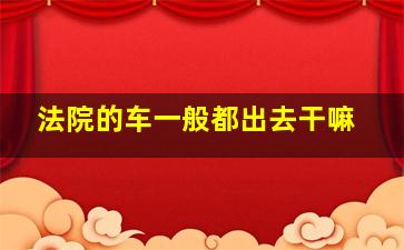 法院的车一般都出去干嘛