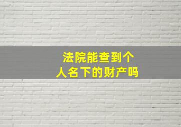 法院能查到个人名下的财产吗