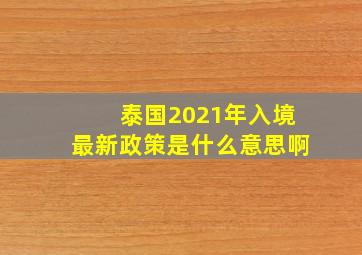 泰国2021年入境最新政策是什么意思啊