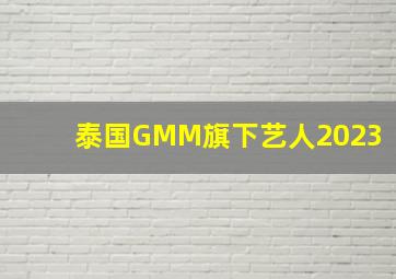 泰国GMM旗下艺人2023