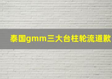 泰国gmm三大台柱轮流道歉