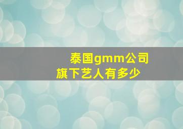 泰国gmm公司旗下艺人有多少