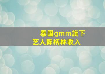 泰国gmm旗下艺人陈柄林收入