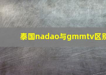 泰国nadao与gmmtv区别