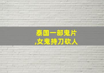 泰国一部鬼片,女鬼持刀砍人