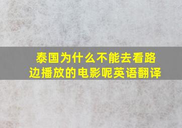 泰国为什么不能去看路边播放的电影呢英语翻译