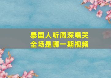 泰国人听周深唱哭全场是哪一期视频