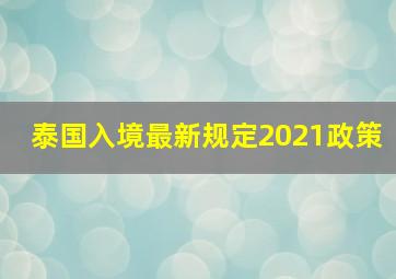 泰国入境最新规定2021政策