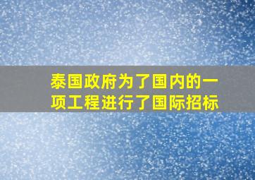 泰国政府为了国内的一项工程进行了国际招标