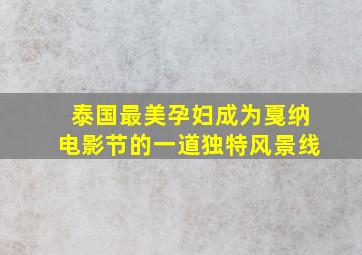 泰国最美孕妇成为戛纳电影节的一道独特风景线