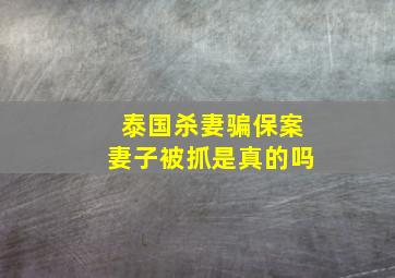 泰国杀妻骗保案妻子被抓是真的吗