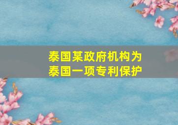 泰国某政府机构为泰国一项专利保护