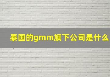 泰国的gmm旗下公司是什么