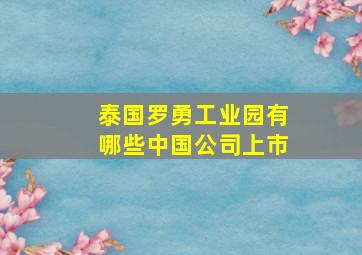 泰国罗勇工业园有哪些中国公司上市