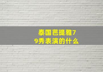 泰国芭提雅79秀表演的什么