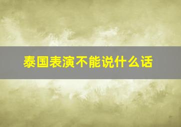 泰国表演不能说什么话