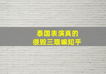 泰国表演真的很毁三观嘛知乎