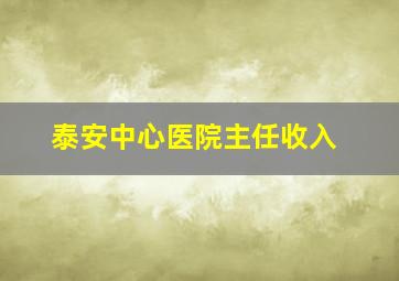 泰安中心医院主任收入