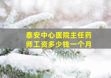 泰安中心医院主任药师工资多少钱一个月