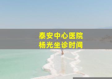 泰安中心医院杨光坐诊时间