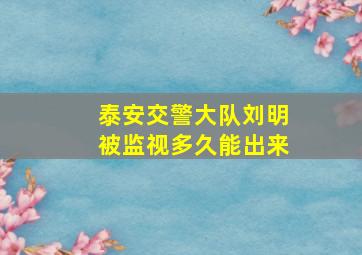 泰安交警大队刘明被监视多久能出来