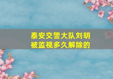 泰安交警大队刘明被监视多久解除的