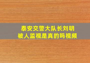 泰安交警大队长刘明被人监视是真的吗视频