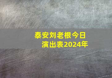 泰安刘老根今日演出表2024年