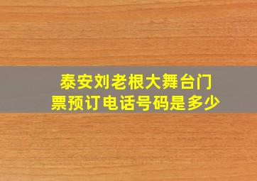 泰安刘老根大舞台门票预订电话号码是多少