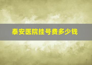 泰安医院挂号费多少钱