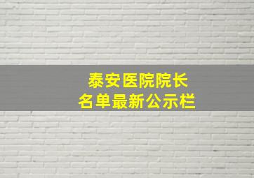 泰安医院院长名单最新公示栏