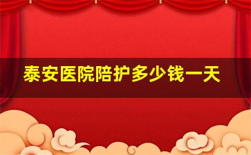 泰安医院陪护多少钱一天