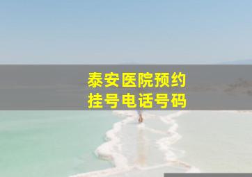 泰安医院预约挂号电话号码