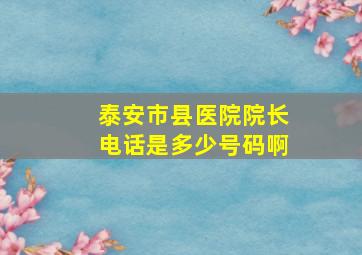 泰安市县医院院长电话是多少号码啊