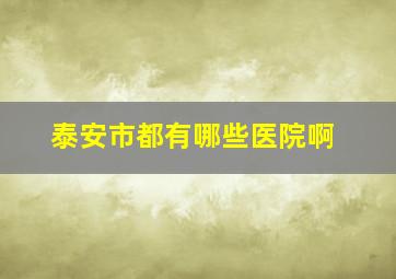 泰安市都有哪些医院啊