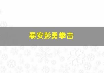 泰安彭勇拳击