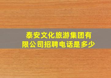 泰安文化旅游集团有限公司招聘电话是多少