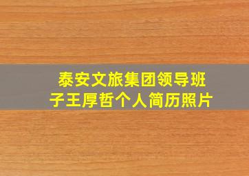 泰安文旅集团领导班子王厚哲个人简历照片