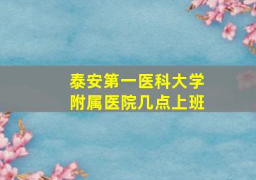 泰安第一医科大学附属医院几点上班