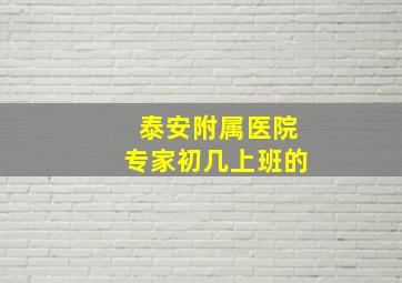 泰安附属医院专家初几上班的