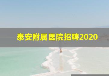 泰安附属医院招聘2020