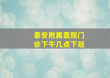 泰安附属医院门诊下午几点下班