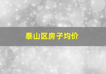 泰山区房子均价