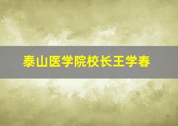 泰山医学院校长王学春