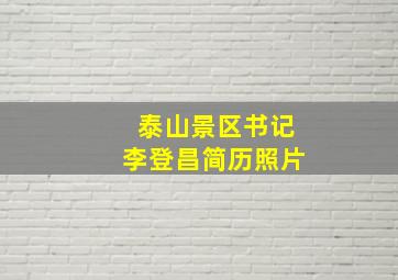 泰山景区书记李登昌简历照片