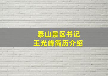 泰山景区书记王光峰简历介绍