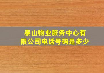 泰山物业服务中心有限公司电话号码是多少