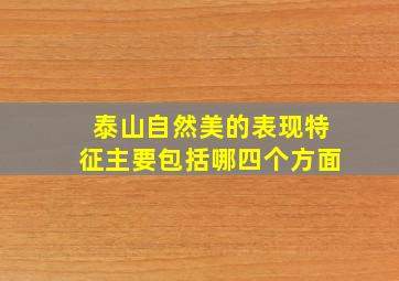 泰山自然美的表现特征主要包括哪四个方面