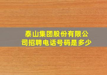 泰山集团股份有限公司招聘电话号码是多少